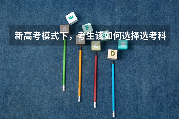 新高考模式下，考生该如何选择选考科目