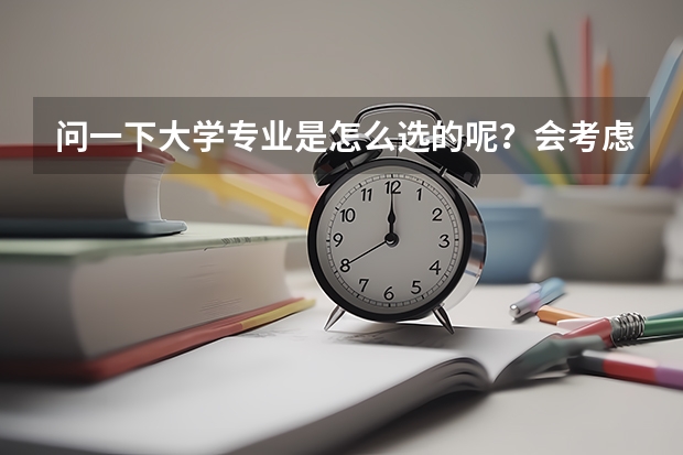 问一下大学专业是怎么选的呢?会考虑什么呢?会去哪里看大学与专业呢?