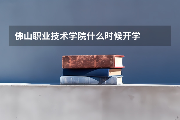 佛山职业技术学院什么时候开学