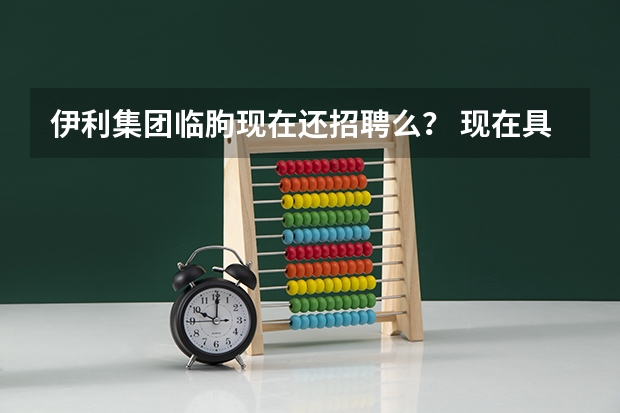 伊利集团临朐现在还招聘么？ 现在具体招聘什么样的职业？