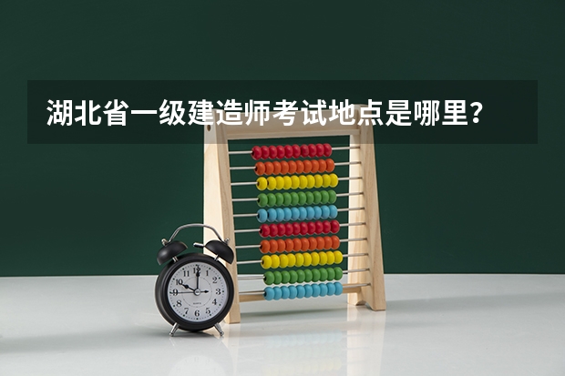 湖北省一级建造师考试地点是哪里？