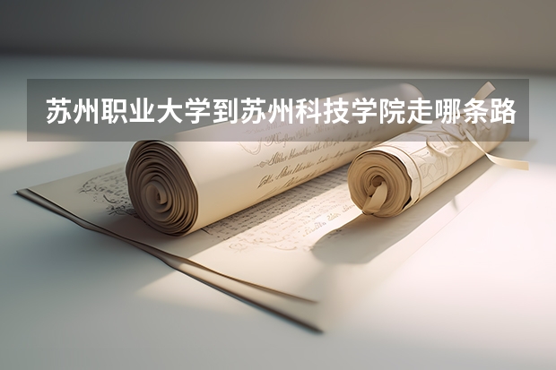 苏州职业大学到苏州科技学院走哪条路最近，应该怎么走？