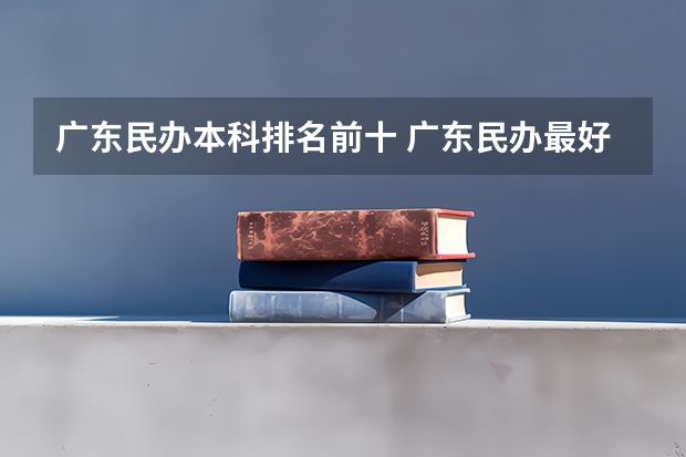 广东民办本科排名前十 广东民办最好二本大学