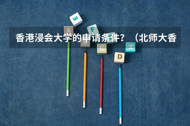 香港浸会大学的申请条件?(北师大香港浸会大学申请条件)