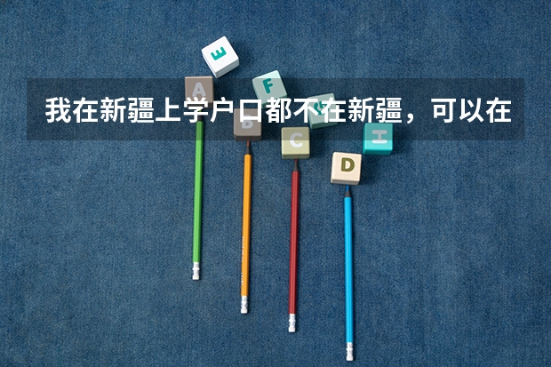 我在新疆上学户口都不在新疆,可以在新疆参加高考吗?