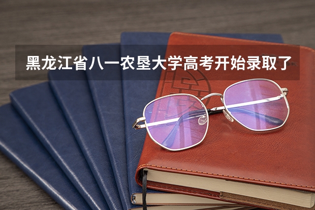 黑龙江省八一农垦大学高考开始录取了吗