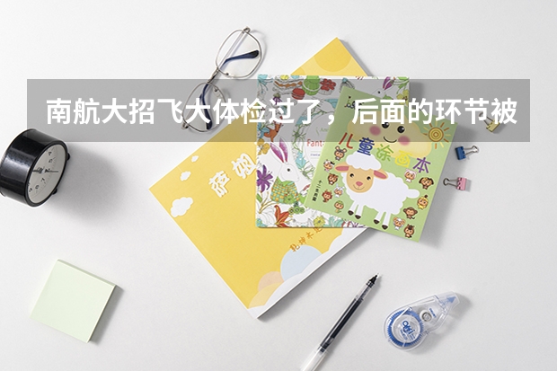 南航大招飞大体检过了，后面的环节被淘汰的几率大吗？