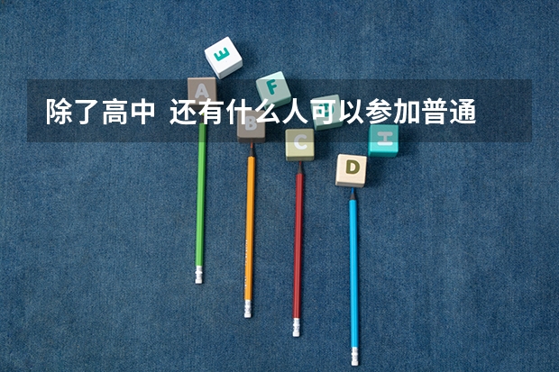 除了高中  还有什么人可以参加普通高考