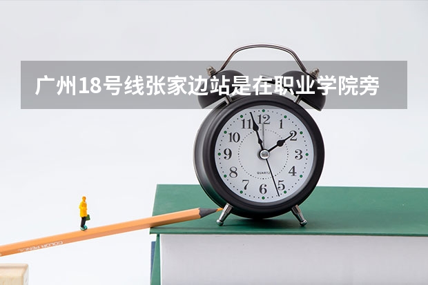 广州18号线张家边站是在职业学院旁吗