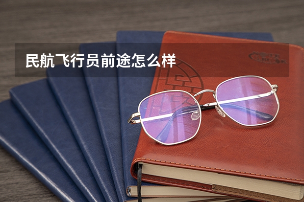 民航飞行员前途怎么样