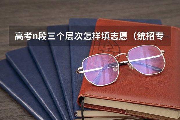 高考n段三个层次怎样填志愿（统招专升本报考要求）