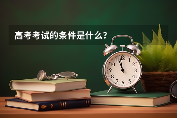 高考考试的条件是什么?