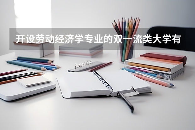 开设劳动经济学专业的双一流类大学有哪些