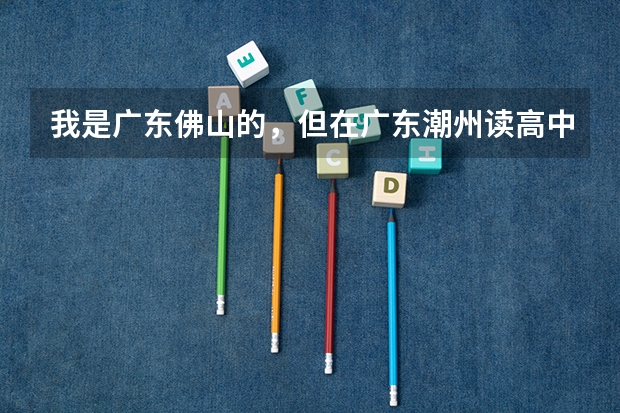 我是广东佛山的,但在广东潮州读高中,想要参加今年高考需要怎么做?