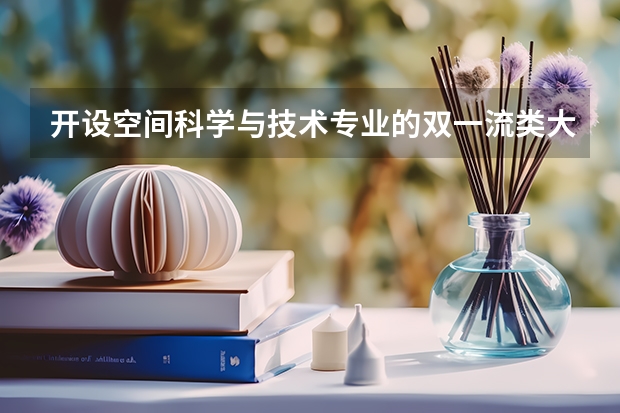 开设空间科学与技术专业的双一流类大学有哪些