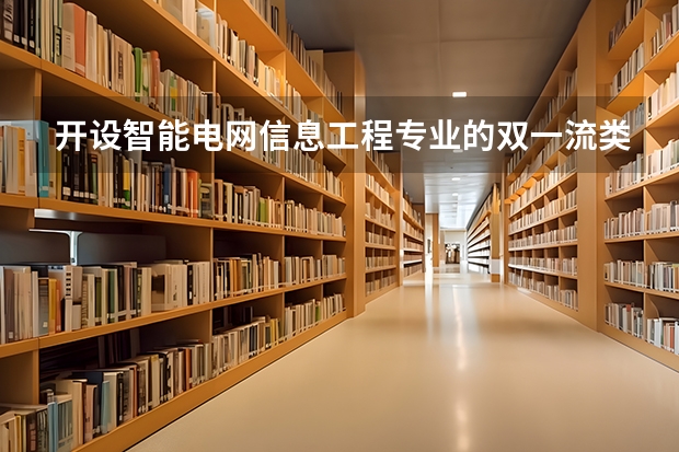 开设智能电网信息工程专业的双一流类大学有哪些
