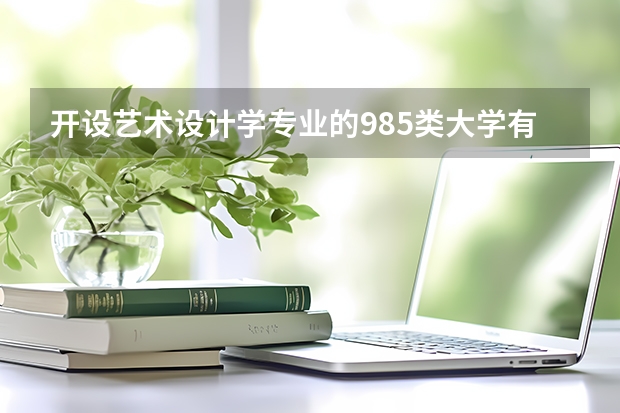 开设艺术设计学专业的985类大学有哪些
