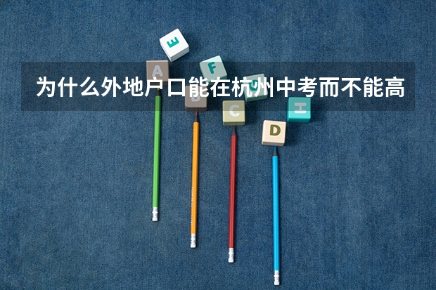 为什么外地户口能在杭州中考而不能高考？ 什么政策啊