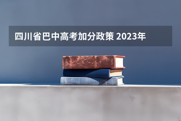 四川省巴中高考加分政策 2023年上半年巴中南江县公开考试招聘事业单位工作人员公告？