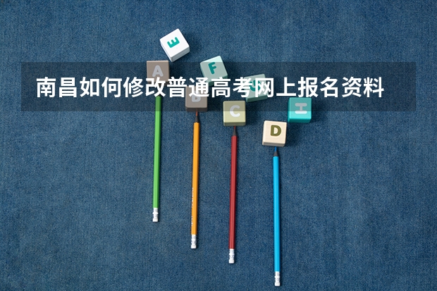 南昌如何修改普通高考网上报名资料