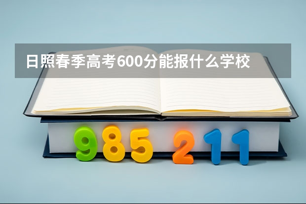 日照春季高考600分能报什么学校
