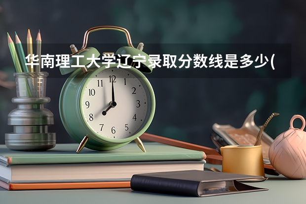 华南理工大学辽宁录取分数线是多少(2024招生人数参考)