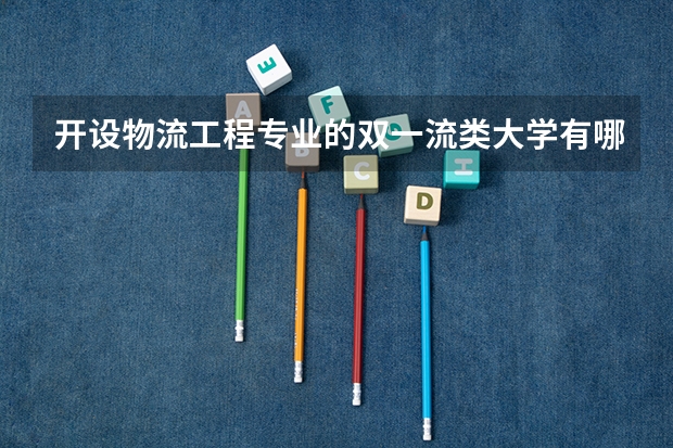 开设物流工程专业的双一流类大学有哪些