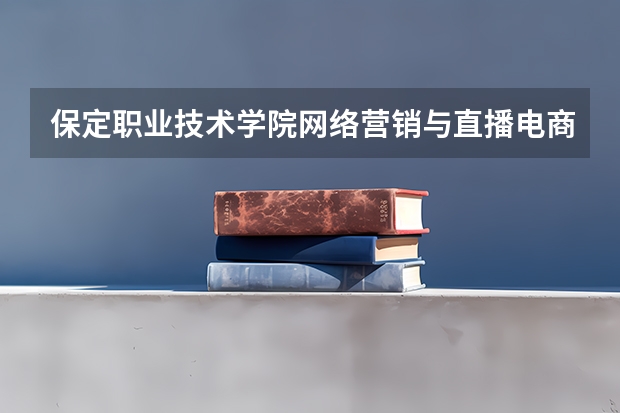 保定职业技术学院网络营销与直播电商在哪个校区？