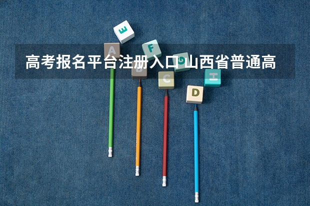 高考报名平台注册入口 山西省普通高考网上报名系统网址http://gkpt.sxkszx.cn/