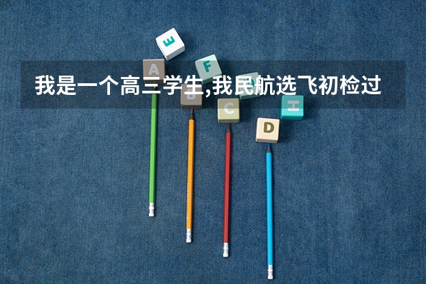 我是一个高三学生,我民航选飞初检过了,有些问题想请教高手们,谢谢!(南航招飞体检)