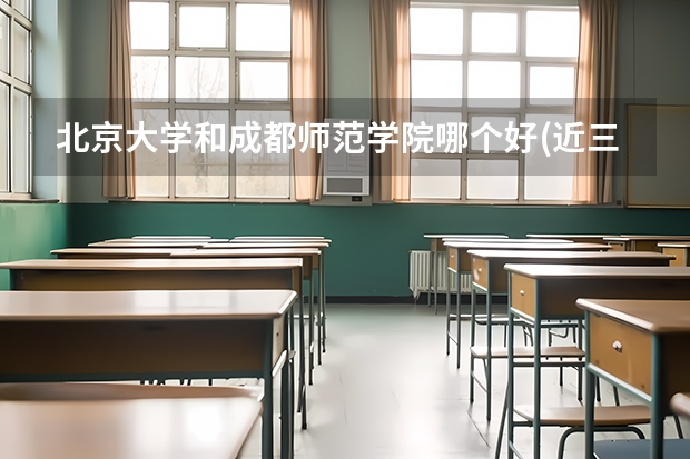 北京大学和成都师范学院哪个好(近三年分数线一览)