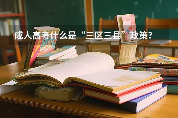 成人高考什么是“三区三县”政策？
