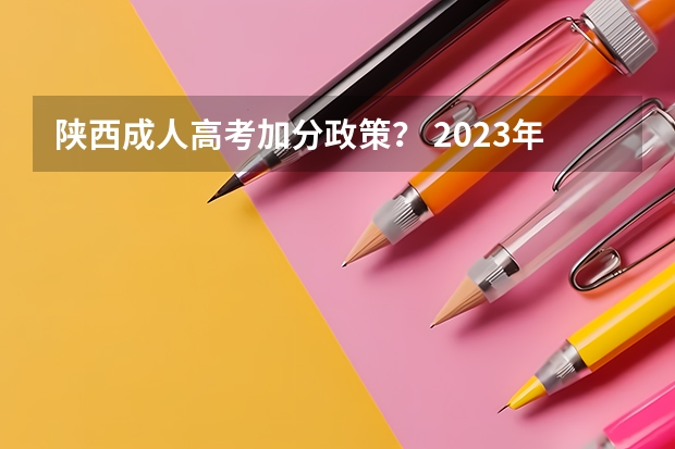陕西成人高考加分政策？ 2023年福建成人高考加分政策？
