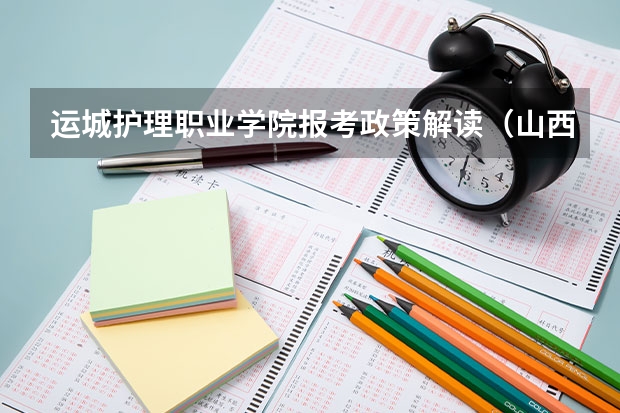 运城护理职业学院报考政策解读(山西师范大学报考政策解读)