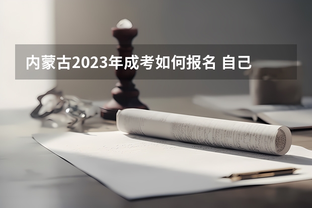 内蒙古2023年成考如何报名 自己网上报考流程是什么?