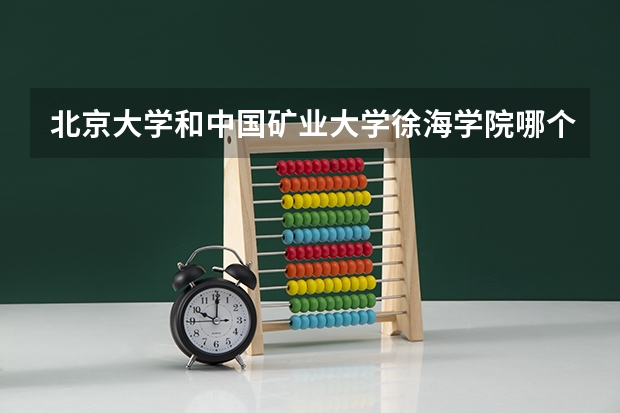 北京大学和中国矿业大学徐海学院哪个好(近三年分数线一览)