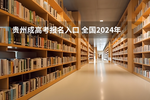 贵州成高考报名入口 全国2024年各地区成人高考报名时间及入口