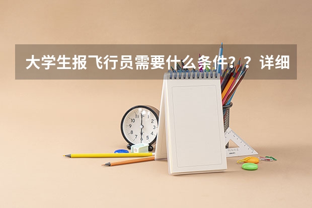 大学生报飞行员需要什么条件??详细点啦 比如武汉什么学校 或者几本之类的??