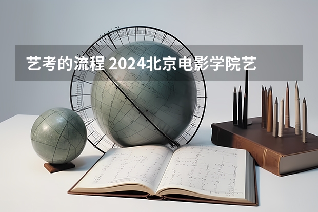 艺考的流程 2024北京电影学院艺考校考报名时间