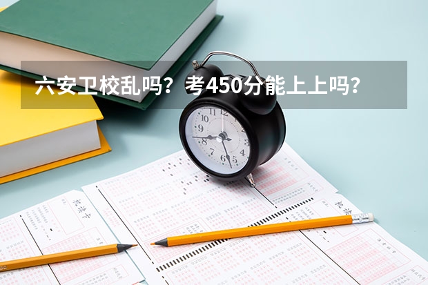 六安卫校乱吗？考450分能上上吗？