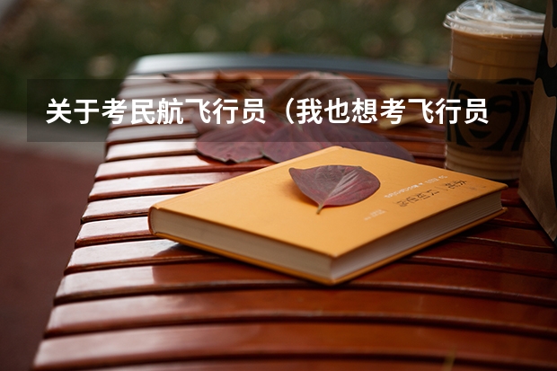 关于考民航飞行员（我也想考飞行员 能不能详细给我介绍一下流程 以及条件之类相关的事项）