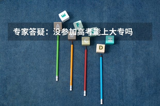 专家答疑：没参加高考能上大专吗