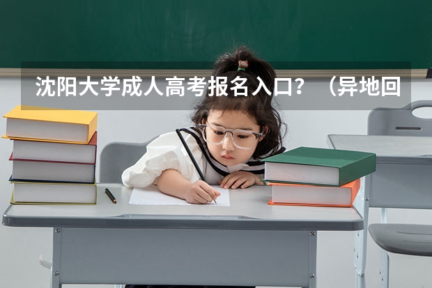 沈阳大学成人高考报名入口?(异地回沈阳高考办手续流程)