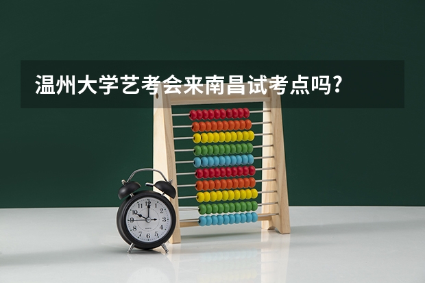 温州大学艺考会来南昌试考点吗?