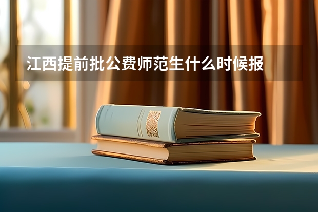 江西提前批公费师范生什么时候报