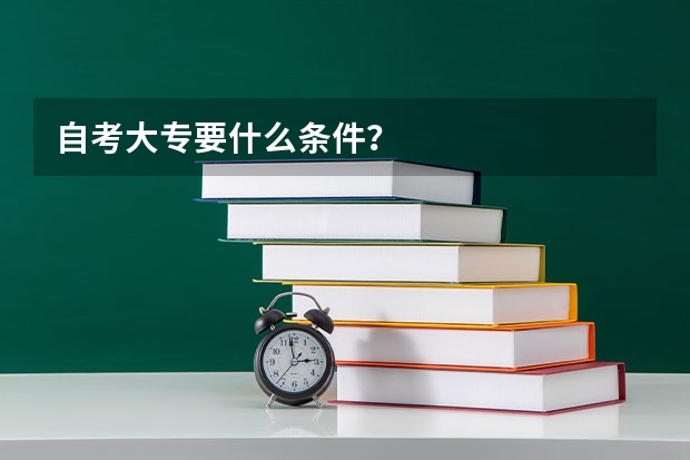 自考大专要什么条件？