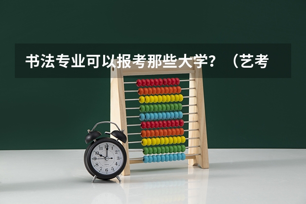 书法专业可以报考那些大学?(艺考 | 联考和文化成绩变得越来越重要,艺考上大学可不简单)