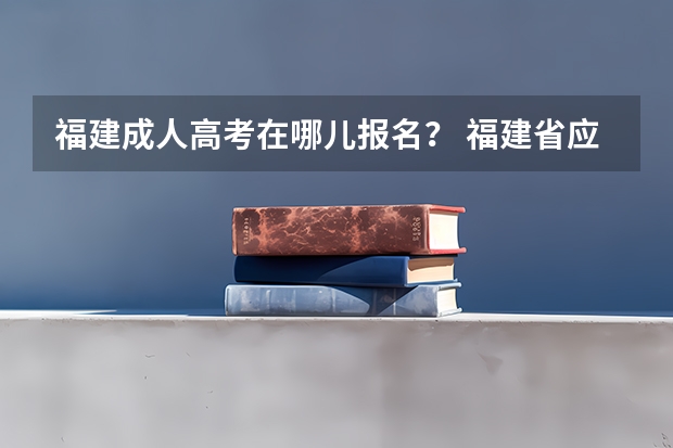 福建成人高考在哪儿报名？ 福建省应届毕业生是先高考报名还是先春招报名