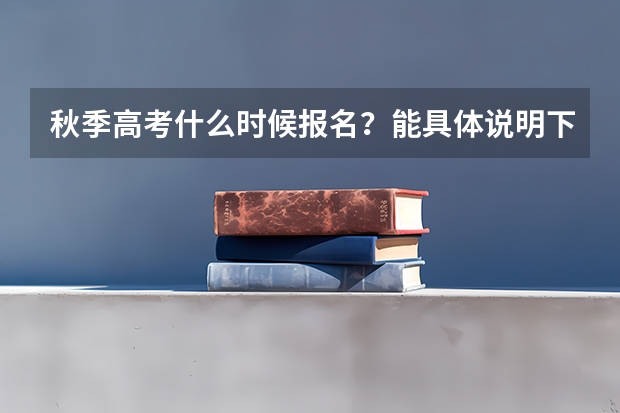秋季高考什么时候报名？能具体说明下吗？