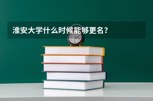 淮安大学什么时候能够更名？